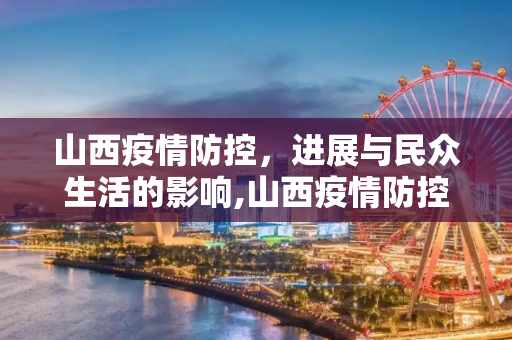 山西疫情防控，进展与民众生活的影响,山西疫情防控进展及民众生活影响