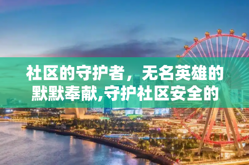 社区的守护者，无名英雄的默默奉献,守护社区安全的无名英雄