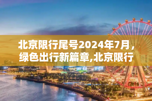 北京限行尾号2024年7月，绿色出行新篇章,北京限行尾号2024年7月