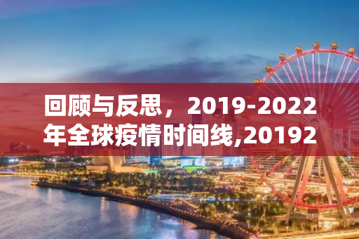 回顾与反思，2019-2022年全球疫情时间线,20192022疫情时间线