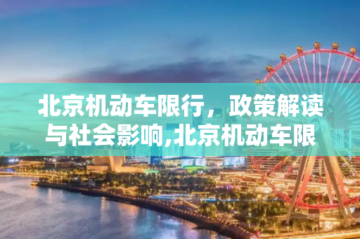 北京机动车限行，政策解读与社会影响,北京机动车限行