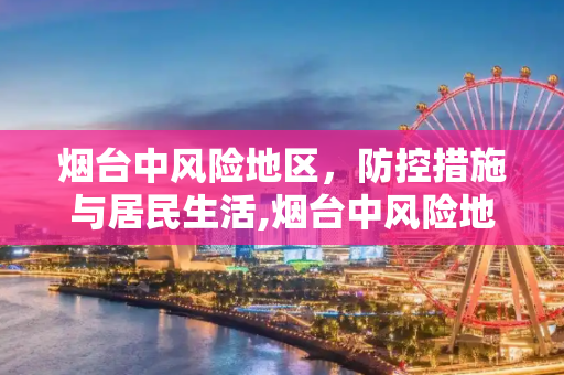 烟台中风险地区，防控措施与居民生活,烟台中风险地区
