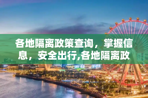各地隔离政策查询，掌握信息，安全出行,各地隔离政策查询