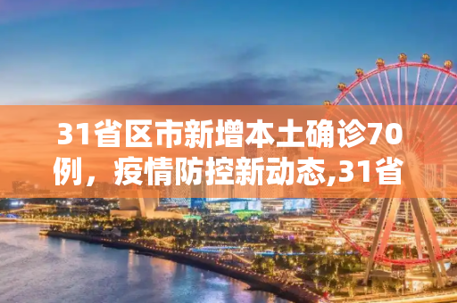 31省区市新增本土确诊70例，疫情防控新动态,31省区市新增本土确诊70例