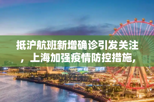 抵沪航班新增确诊引发关注，上海加强疫情防控措施,抵沪航班新增确诊
