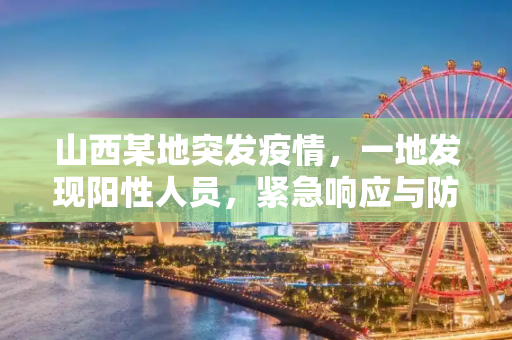 山西某地突发疫情，一地发现阳性人员，紧急响应与防控措施,山西一地发现阳性人员