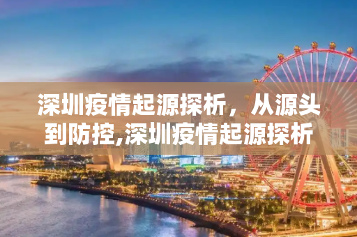 深圳疫情起源探析，从源头到防控,深圳疫情起源探析