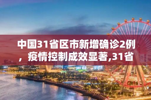 中国31省区市新增确诊2例，疫情控制成效显著,31省区市新增确诊2例