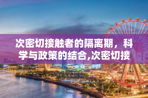 次密切接触者的隔离期，科学与政策的结合,次密切接触者需要隔离多久