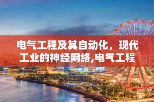 电气工程及其自动化，现代工业的神经网络,电气工程及其自动化