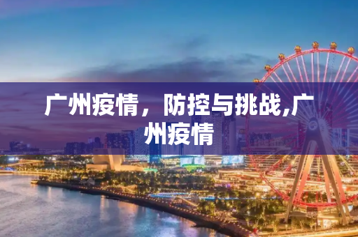 广州疫情，防控与挑战,广州疫情