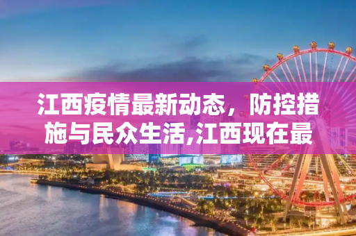 江西疫情最新动态，防控措施与民众生活,江西现在最新疫情