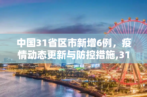 中国31省区市新增6例，疫情动态更新与防控措施,31省区市新增6例