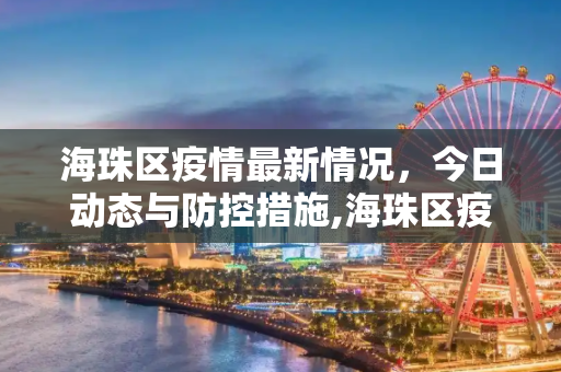 海珠区疫情最新情况，今日动态与防控措施,海珠区疫情最新情况今天