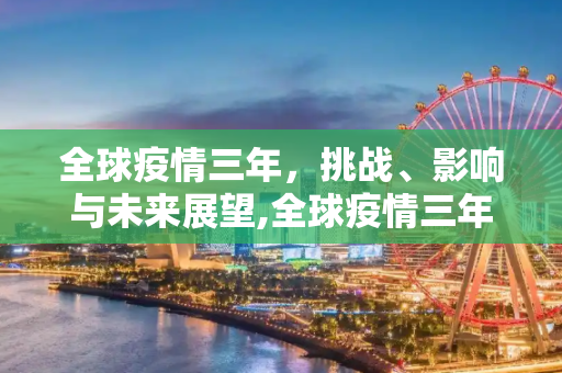 全球疫情三年，挑战、影响与未来展望,全球疫情三年