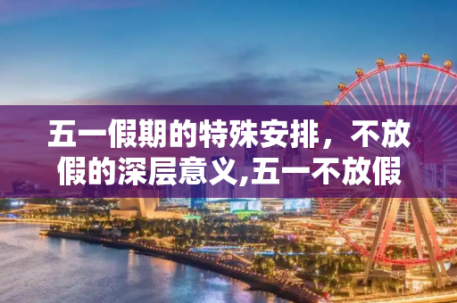 五一假期的特殊安排，不放假的深层意义,五一不放假