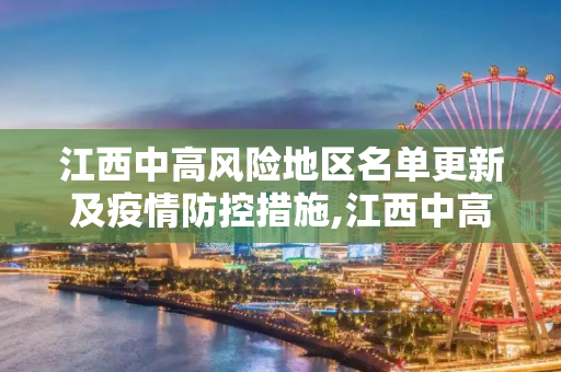 江西中高风险地区名单更新及疫情防控措施,江西中高风险地区名单