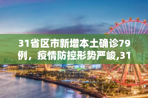 31省区市新增本土确诊79例，疫情防控形势严峻,31省区市新增本土确诊79例