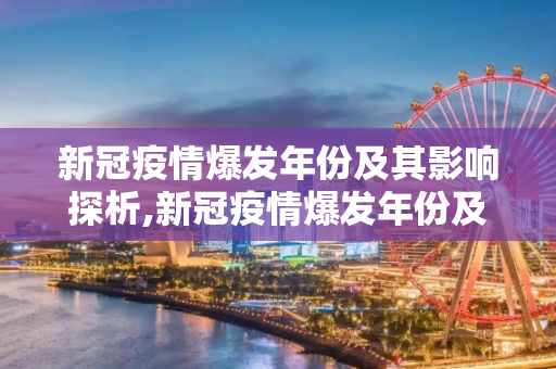 新冠疫情爆发年份及其影响探析,新冠疫情爆发年份及其影响探析