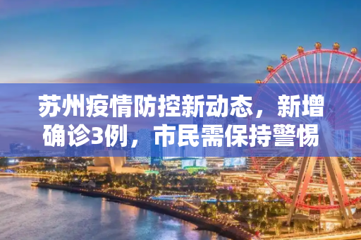 苏州疫情防控新动态，新增确诊3例，市民需保持警惕,苏州新增确诊3例