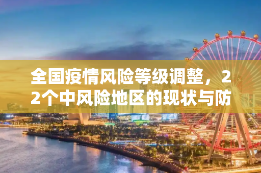 全国疫情风险等级调整，22个中风险地区的现状与防控措施,全国目前有22个中风险地区