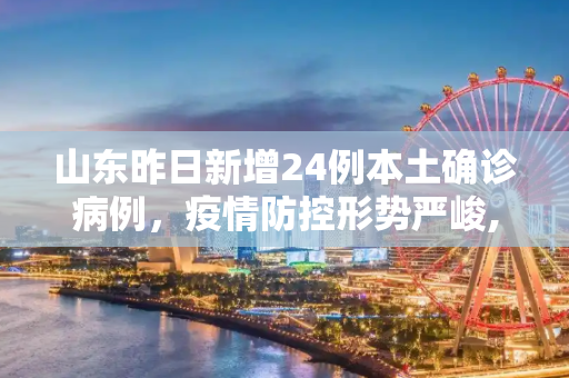 山东昨日新增24例本土确诊病例，疫情防控形势严峻,山东昨日增本土确诊24例