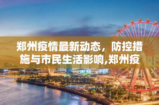 郑州疫情最新动态，防控措施与市民生活影响,郑州疫情的最新消息