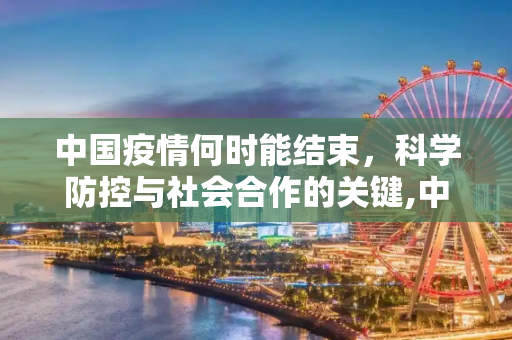 中国疫情何时能结束，科学防控与社会合作的关键,中国疫情何时能结束