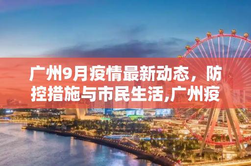 广州9月疫情最新动态，防控措施与市民生活,广州疫情情况最新9月