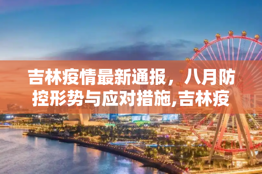 吉林疫情最新通报，八月防控形势与应对措施,吉林疫情最新通报八月