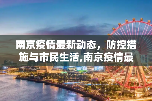南京疫情最新动态，防控措施与市民生活,南京疫情最新