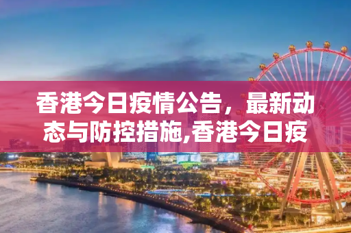 香港今日疫情公告，最新动态与防控措施,香港今日疫情公告