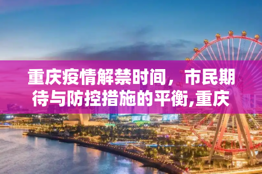 重庆疫情解禁时间，市民期待与防控措施的平衡,重庆疫情解禁时间