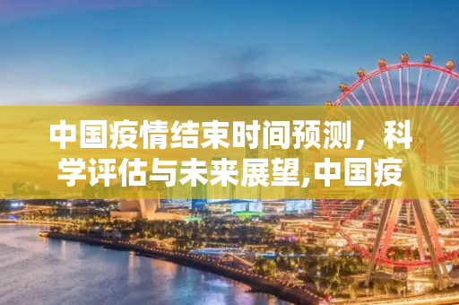 中国疫情结束时间预测，科学评估与未来展望,中国疫情结束时间预测