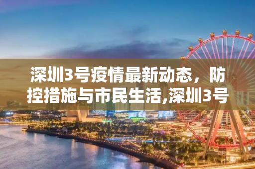 深圳3号疫情最新动态，防控措施与市民生活,深圳3号最新疫情消息