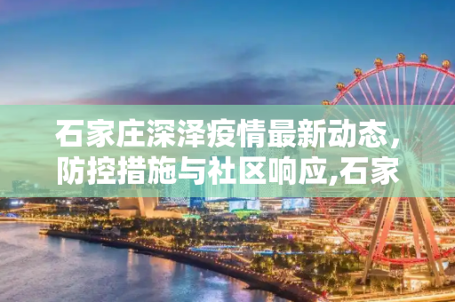 石家庄深泽疫情最新动态，防控措施与社区响应,石家庄深泽疫情最新消息