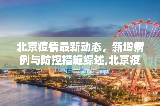 北京疫情最新动态，新增病例与防控措施综述,北京疫情最新新增