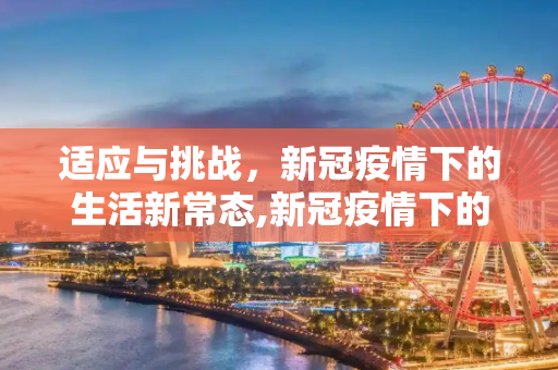 适应与挑战，新冠疫情下的生活新常态,新冠疫情下的生活挑战与适应