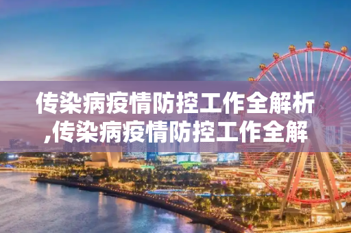 传染病疫情防控工作全解析,传染病疫情防控工作全解析
