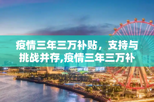 疫情三年三万补贴，支持与挑战并存,疫情三年三万补贴