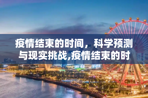 疫情结束的时间，科学预测与现实挑战,疫情结束的时间