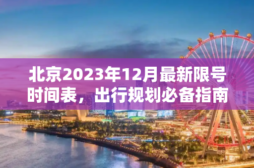 北京2023年12月最新限号时间表，出行规划必备指南,北京限号2023年12月最新限号时间表