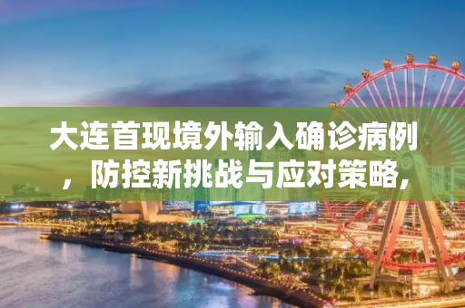 大连首现境外输入确诊病例，防控新挑战与应对策略,大连出现首例境外输入确诊病例