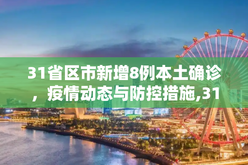 31省区市新增8例本土确诊，疫情动态与防控措施,31省区市新增8例本土确诊