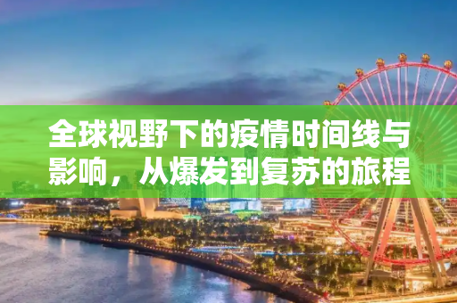 全球视野下的疫情时间线与影响，从爆发到复苏的旅程,全球视野下的疫情时间线与影响