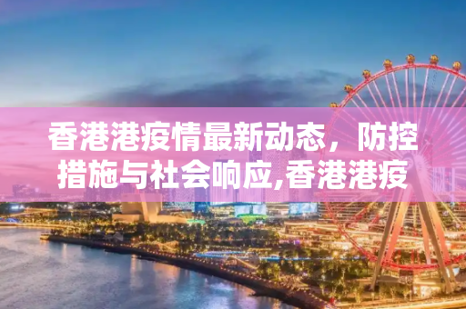 香港港疫情最新动态，防控措施与社会响应,香港港疫情最新消息