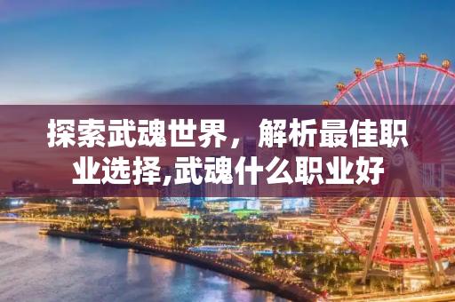 探索武魂世界，解析最佳职业选择,武魂什么职业好