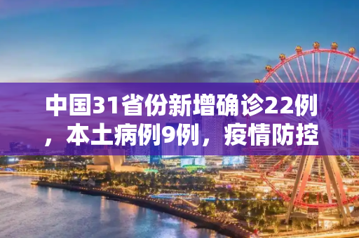 中国31省份新增确诊22例，本土病例9例，疫情防控形势依然严峻,31省份新增确诊22例其中本土9例