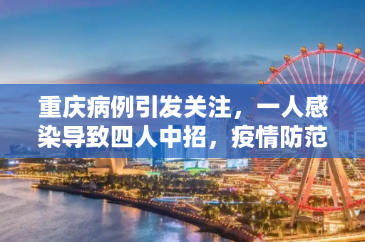 重庆病例引发关注，一人感染导致四人中招，疫情防范不容忽视,重庆病例致4人感染