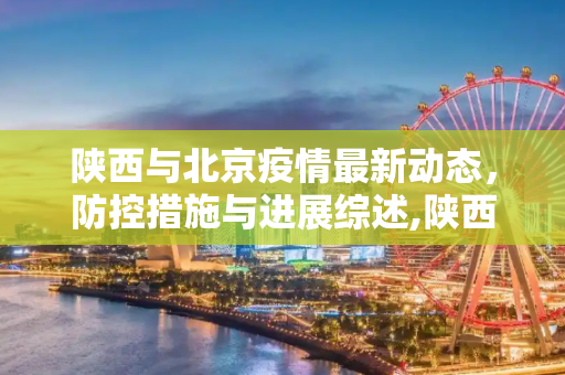 陕西与北京疫情最新动态，防控措施与进展综述,陕西北京疫情最新消息